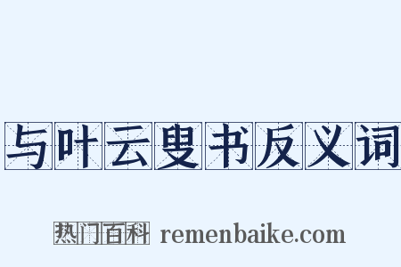 与叶云叟书反义词是什么意思的图片